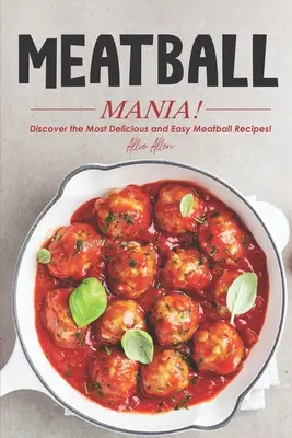 Meatball Mania! Odkryj najsmaczniejsze i najłatwiejsze przepisy na klopsiki! - Meatball Mania!: Discover the Most Delicious and Easy Meatball Recipes!