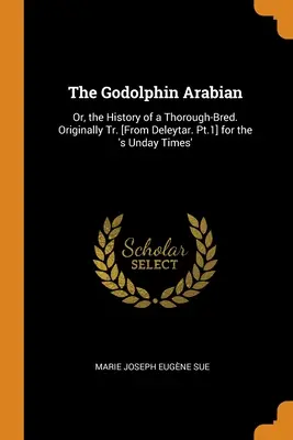 The Godolphin Arabian: Or, the History of a Thorough-Bred. Oryginalne tłumaczenie [z Deleytar. Pt.1] dla „s Unday Times”. - The Godolphin Arabian: Or, the History of a Thorough-Bred. Originally Tr. [From Deleytar. Pt.1] for the 's Unday Times'