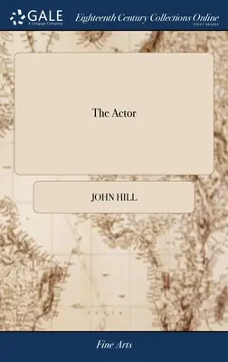 The Actor: Or, a Treatise on the art of Playing. Nowa praca napisana przez autora poprzedniej i dostosowana do obecnego stanu - The Actor: Or, a Treatise on the art of Playing. A new Work, Written by the Author of the Former, and Adapted to the Present Stat