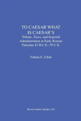 Cezarowi, co Cezara: Hołd, podatki i administracja cesarska we wczesnorzymskiej Palestynie (63 p.n.e.-70 n.e.) - To Caesar What Is Caesar's: Tribute, Taxes, and Imperial Administration in Early Roman Palestine (63 B.C.E.-70 C.E.)