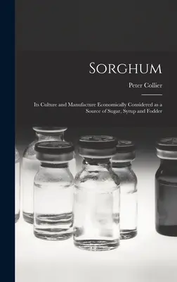 Sorgo; jego uprawa i produkcja w ujęciu ekonomicznym jako źródło cukru, syropu i paszy - Sorghum; its Culture and Manufacture Economically Considered as a Source of Sugar, Syrup and Fodder