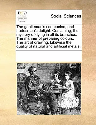 The Gentleman's Companion, and Tradesman's Delight. Zawierający tajemnicę farbowania we wszystkich jego gałęziach. sposób przygotowywania kolorów. sztuka - The Gentleman's Companion, and Tradesman's Delight. Containing, the Mystery of Dying in All Its Branches. the Manner of Preparing Colours. the Art of