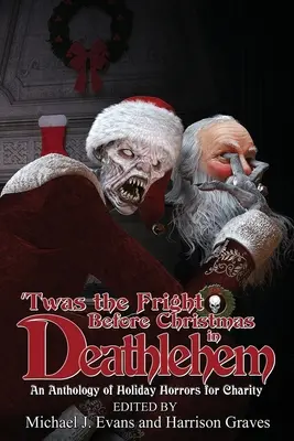 'Twas the Fright Before Christmas in Deathlehem: Antologia świątecznych horrorów na cele charytatywne - 'Twas the Fright Before Christmas in Deathlehem: An Anthology of Holiday Horrors for Charity