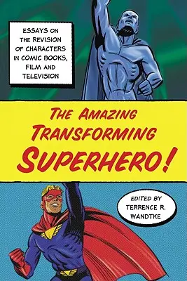 The Amazing Transforming Superhero! Eseje na temat rewizji postaci w komiksach, filmie i telewizji - The Amazing Transforming Superhero!: Essays on the Revision of Characters in Comic Books, Film and Television