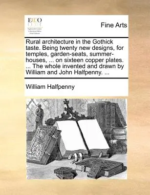 Architektura wiejska w stylu gotyckim. Being Twenty New Designs, for Temples, Garden-Seats, Summer-Houses, ... on Sixteen Copper Plates. ... The Who - Rural Architecture in the Gothick Taste. Being Twenty New Designs, for Temples, Garden-Seats, Summer-Houses, ... on Sixteen Copper Plates. ... the Who