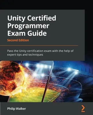 Przewodnik po egzaminie Unity Certified Programmer - wydanie drugie: Zdaj egzamin certyfikacyjny Unity z pomocą wskazówek i technik ekspertów - Unity Certified Programmer Exam Guide - Second Edition: Pass the Unity certification exam with the help of expert tips and techniques