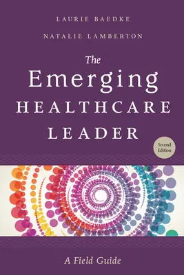 The Emerging Healthcare Leader: Przewodnik terenowy, wydanie drugie - The Emerging Healthcare Leader: A Field Guide, Second Edition