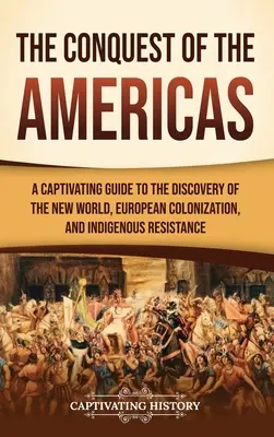 Podbój Ameryk: Porywający przewodnik po odkryciu Nowego Świata, europejskiej kolonizacji i oporze tubylców - The Conquest of the Americas: A Captivating Guide to the Discovery of the New World, European Colonization, and Indigenous Resistance