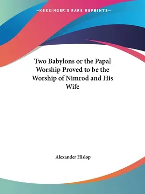 Dwa Babilony, czyli kult papieski udowodniony jako kult Nimroda i jego żony - Two Babylons or the Papal Worship Proved to be the Worship of Nimrod and His Wife