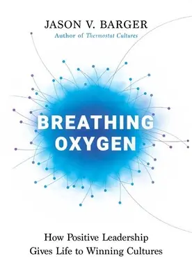 Oddychanie tlenem: Jak pozytywne przywództwo ożywia zwycięskie kultury - Breathing Oxygen: How Positive Leadership Gives Life to Winning Cultures