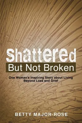 Shattered but Not Broken: Inspirująca historia jednej kobiety o życiu po stracie i żałobie - Shattered but Not Broken: One Woman's Inspiring Story About Living Beyond Loss and Grief