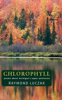 Chlorofil: Wiersze o górnym półwyspie Michigan - Chlorophyll: Poems about Michigan's Upper Peninsula