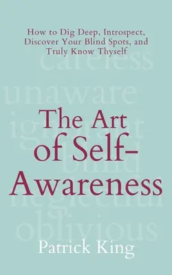 Sztuka samoświadomości: How to Dig Deep, Introspect, Discover Your Blind Spots, and Truly Know Thyself (Jak zagłębić się w siebie, dokonać introspekcji, odkryć swoje martwe punkty i prawdziwie poznać siebie) - The Art of Self-Awareness: How to Dig Deep, Introspect, Discover Your Blind Spots, and Truly Know Thyself