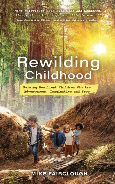 Rewilding Childhood - Wychowywanie odpornych dzieci, które są pełne przygód, wyobraźni i wolności - Rewilding Childhood - Raising Resilient Children Who Are Adventurous, Imaginative and Free