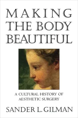 Upiększanie ciała: Kulturowa historia chirurgii estetycznej - Making the Body Beautiful: A Cultural History of Aesthetic Surgery