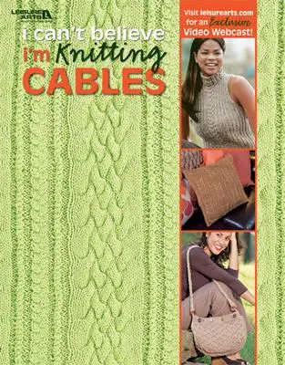 I Can't Believe I'm Knitting Cables (Leisure Arts #4281)