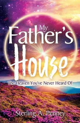 Dom mojego ojca: Niebo, o którym nigdy nie słyszałeś - My Father's House: The Heaven You've Never Heard Of