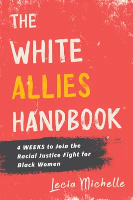 Podręcznik Białych Sojuszników: 4 tygodnie, aby dołączyć do walki o sprawiedliwość rasową dla czarnych kobiet - The White Allies Handbook: 4 Weeks to Join the Racial Justice Fight for Black Women