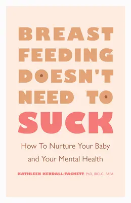 Karmienie piersią nie musi być do bani: jak pielęgnować swoje dziecko i zdrowie psychiczne - Breastfeeding Doesn't Need to Suck: How to Nurture Your Baby and Your Mental Health