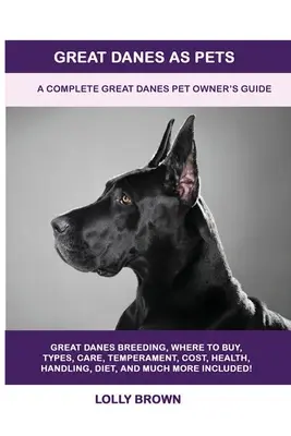 Great Danes as Pets: Kompletny przewodnik dla właścicieli psów rasy duńskiej - Great Danes as Pets: A Complete Great Danes Pet Owner's Guide