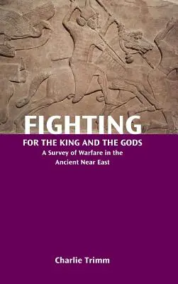 Walka dla króla i bogów: przegląd działań wojennych na starożytnym Bliskim Wschodzie - Fighting for the King and the Gods: A Survey of Warfare in the Ancient Near East