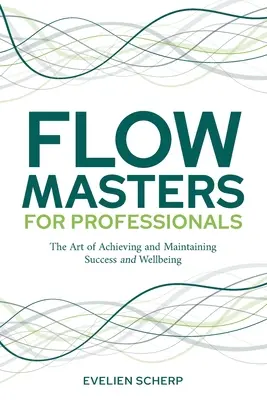 FlowMasters dla profesjonalistów: Sztuka osiągania i utrzymywania sukcesu i dobrego samopoczucia - FlowMasters for Professionals: The Art of Achieving and Maintaining Success and Wellbeing