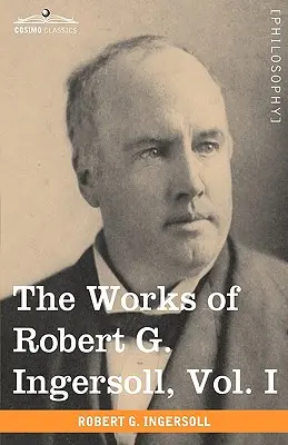 Dzieła Roberta G. Ingersolla, tom I (w 12 tomach) - The Works of Robert G. Ingersoll, Vol. I (in 12 Volumes)