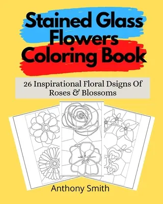 Kolorowanka Witrażowe Kwiaty: 26 Inspirujących Kwiatowych Znaków Róż i Kwiatów - Stained Glass Flowers Coloring Book: 26 Inspirational Floral Dsigns Of Roses & Blossoms