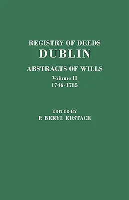 Registry of Deeds, Dublin: Abstracts of Wills. in Two Volumes. Tom II: 1746-1785 - Registry of Deeds, Dublin: Abstracts of Wills. in Two Volumes. Volume II: 1746-1785