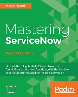 Mastering ServiceNow - Second Edition: Uwolnij pełny potencjał ServiceNow, od podstaw po zaawansowane funkcje, dzięki temu praktycznemu przewodnikowi eksperta. - Mastering ServiceNow - Second Edition: Unleash the full potential of ServiceNow from foundations to advanced functions, with this hands-on expert guid