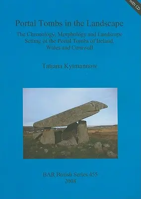 Portal Grobowce w krajobrazie: The Chronology, Morphology and Landscape Setting of the Portal Tombs of Ireland, Wales and Cornwall [With CDROM]. - Portal Tombs in the Landscape: The Chronology, Morphology and Landscape Setting of the Portal Tombs of Ireland, Wales and Cornwall [With CDROM]