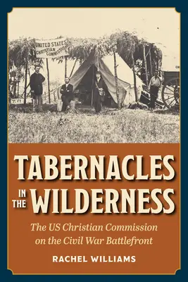 Tabernacles in the Wilderness: Chrześcijańska Komisja Stanów Zjednoczonych na froncie wojny secesyjnej - Tabernacles in the Wilderness: The Us Christian Commission on the Civil War Battlefront