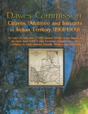 Komisja Dawesa: Citizens (Allottees) and Intruders in Indian Territory (1901-1909). an Index of More Than 17,000 Persons Whose Names A - Dawes Commission: Citizens (Allottees) and Intruders in Indian Territory (1901-1909). an Index of More Than 17,000 Persons Whose Names A