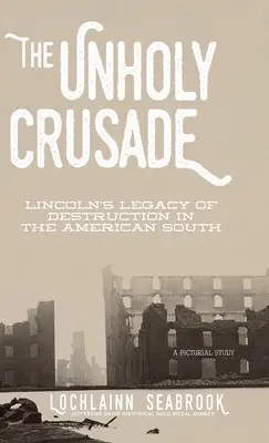 Bezbożna krucjata: Dziedzictwo zniszczenia Lincolna na amerykańskim Południu - The Unholy Crusade: Lincoln's Legacy of Destruction in the American South