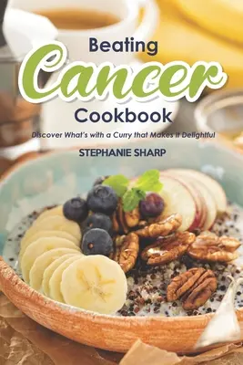 Pokonując raka książka kucharska: Pyszne i zdrowe przepisy na zapobieganie i zwalczanie raka - Beating Cancer Cookbook: The Delicious & Healthy Recipes to Prevent & Combat Cancer