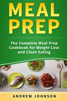 Przygotowywanie posiłków: Kompletna książka kucharska do odchudzania i czystego odżywiania - Meal Prep: The Complete Meal Prep Cookbook for Weight Loss and Clean Eating