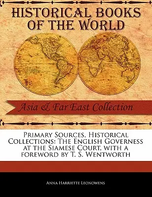 Źródła pierwotne, kolekcje historyczne: Angielska guwernantka na syjamskim dworze, z przedmową T. S. Wentwortha - Primary Sources, Historical Collections: The English Governess at the Siamese Court, with a Foreword by T. S. Wentworth