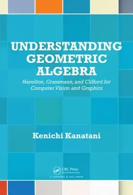 Zrozumieć algebrę geometryczną: Hamilton, Grassmann i Clifford dla komputerowego widzenia i grafiki - Understanding Geometric Algebra: Hamilton, Grassmann, and Clifford for Computer Vision and Graphics