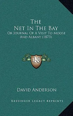 The Net In The Bay: Or Journal Of A Visit To Moose And Albany (1873)