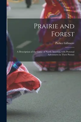 Prairie and Forest: a Description of the Game of North America, With Personal Adventures in Their Pursuit (Preria i las: opis zwierzyny Ameryki Północnej wraz z osobistymi przygodami) - Prairie and Forest: a Description of the Game of North America, With Personal Adventures in Their Pursuit