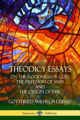 Eseje teodycealne: O dobroci Boga, wolności człowieka i pochodzeniu zła - Theodicy Essays: On the Goodness of God, the Freedom of Man and The Origin of Evil