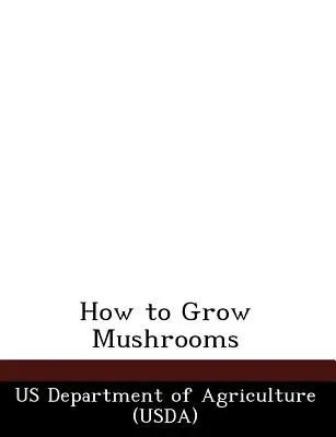 Jak uprawiać grzyby (Departament Rolnictwa USA (Usda)) - How to Grow Mushrooms (Us Department of Agriculture (Usda))