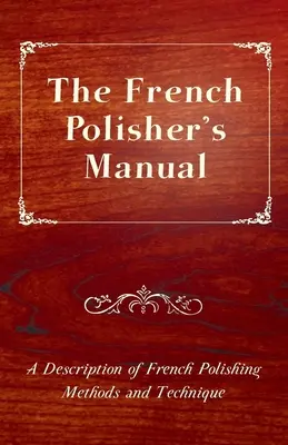 Francuski podręcznik polerowania - opis francuskich metod i technik polerowania - The French Polisher's Manual - A Description of French Polishing Methods and Technique