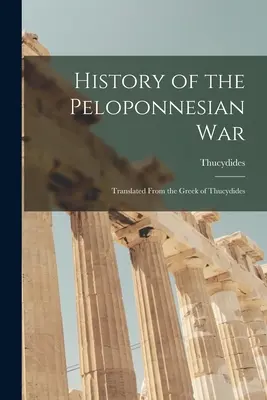 Historia wojny peloponeskiej: przetłumaczona z greki Tukidydesa - History of the Peloponnesian War: Translated From the Greek of Thucydides