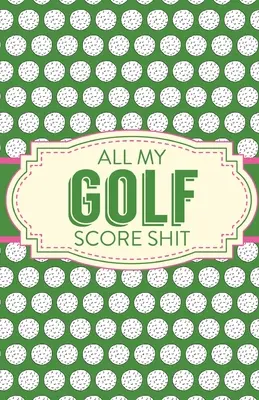 All My Golf Score Shit: Arkusze wyników gry Golf Stats Tracker Disc Golf Fairways From Tee To Green - All My Golf Score Shit: Game Score Sheets Golf Stats Tracker Disc Golf Fairways From Tee To Green
