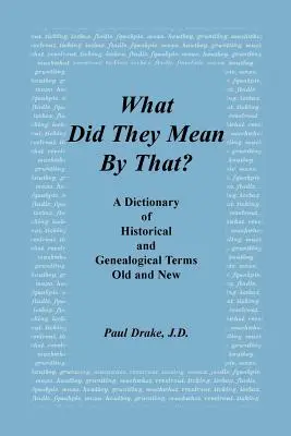 Co oni przez to rozumieli? Słownik terminów historycznych i genealogicznych, starych i nowych - What Did They Mean by That? a Dictionary of Historical and Genealogical Terms, Old and New