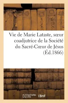 Życie Marii Lataste, siostry koadiutorki Towarzystwa Najświętszego Serca Jezusowego przez siostrę zakonną - Vie de Marie Lataste, Soeur Coadjutrice de la Socit Du Sacr-Coeur de Jsus Par Une Religieuse