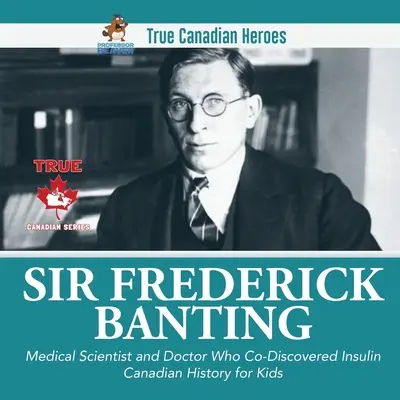 Sir Frederick Banting - naukowiec i lekarz, który współodkrył insulinę Historia Kanady dla dzieci Prawdziwi kanadyjscy bohaterowie - Sir Frederick Banting - Medical Scientist and Doctor Who Co-Discovered Insulin Canadian History for Kids True Canadian Heroes