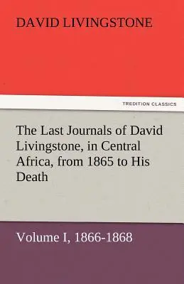 Ostatnie dzienniki Davida Livingstone'a w Afryce Środkowej, od 1865 do jego śmierci, tom I (z 2), 1866-1868 - The Last Journals of David Livingstone, in Central Africa, from 1865 to His Death, Volume I (of 2), 1866-1868