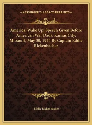 Ameryko, obudź się! Przemówienie wygłoszone przed amerykańskimi ojcami wojny, Kansas City, Missouri, 30 maja 1944 r. przez kapitana Eddiego Rickenbackera - America, Wake Up! Speech Given Before American War Dads, Kansas City, Missouri, May 30, 1944 By Captain Eddie Rickenbacher